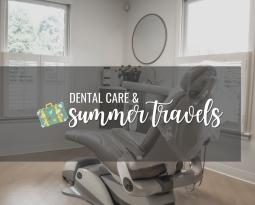 Dental Care & Summer Travels